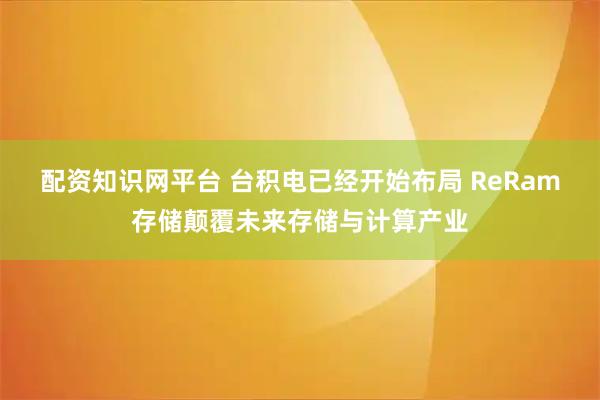 配资知识网平台 台积电已经开始布局 ReRam存储颠覆未来存储与计算产业