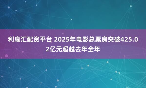 利赢汇配资平台 2025年电影总票房突破425.02亿元超越去年全年