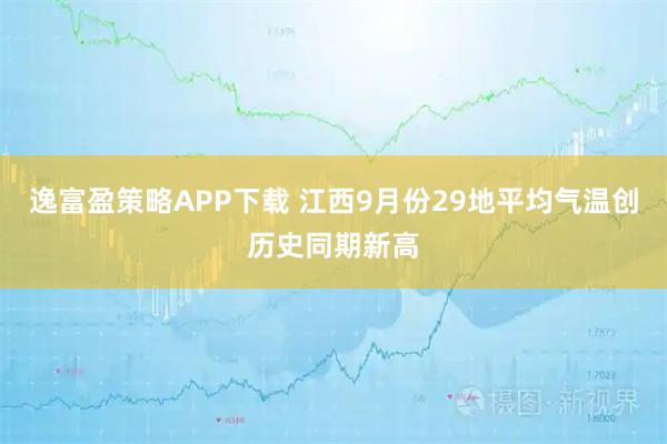 逸富盈策略APP下载 江西9月份29地平均气温创历史同期新高