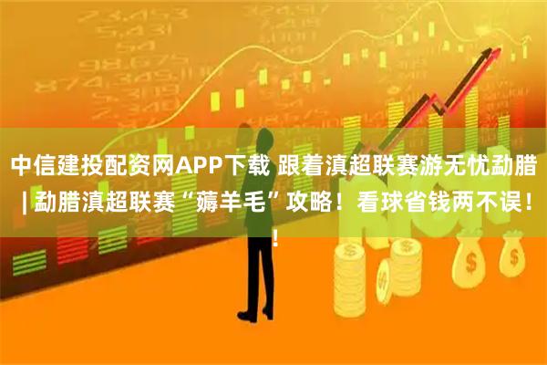 中信建投配资网APP下载 跟着滇超联赛游无忧勐腊 | 勐腊滇超联赛“薅羊毛”攻略！看球省钱两不误！