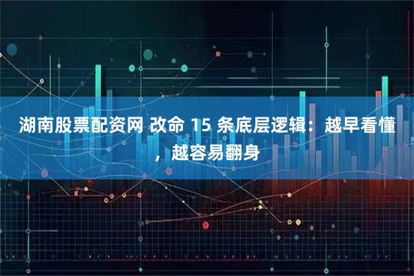 湖南股票配资网 改命 15 条底层逻辑：越早看懂，越容易翻身