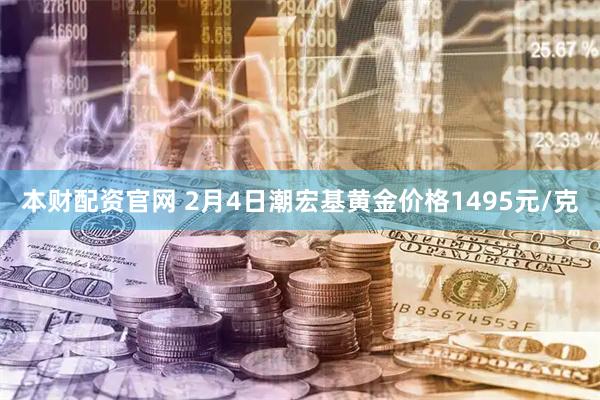 本财配资官网 2月4日潮宏基黄金价格1495元/克