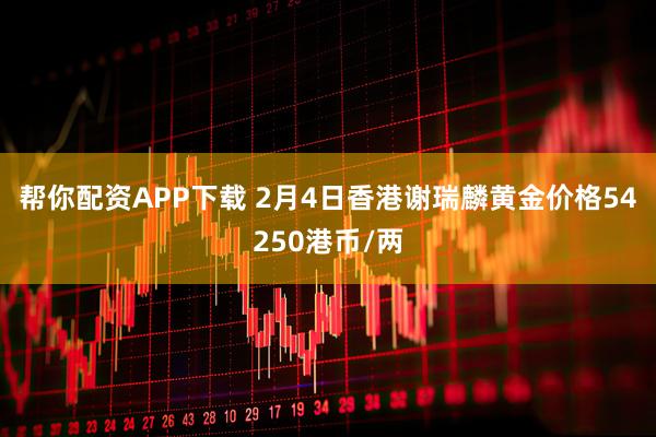 帮你配资APP下载 2月4日香港谢瑞麟黄金价格54250港币/两